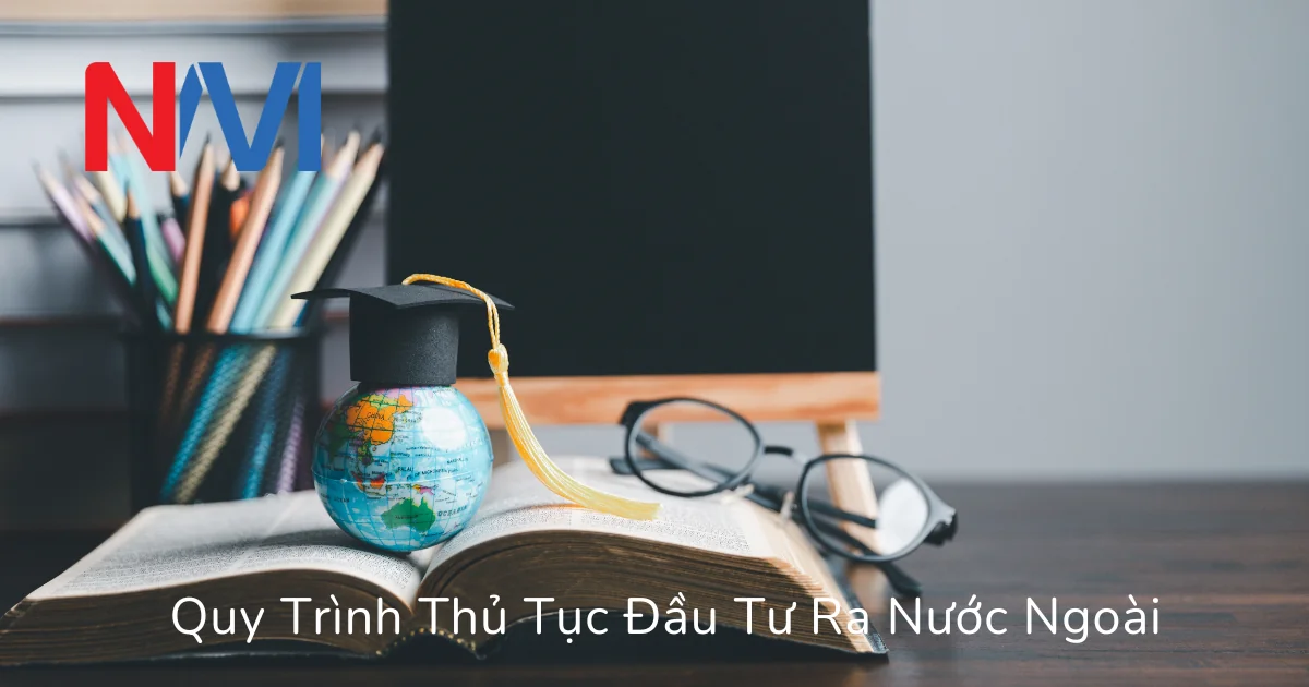 Quy Trình Thủ Tục Đầu Tư Ra Nước Ngoài