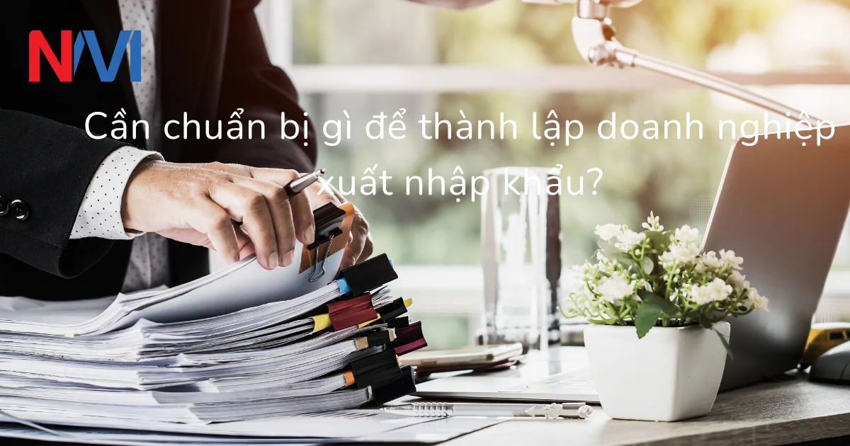 Cần chuẩn bị gì để thành lập doanh nghiệp xuất nhập khẩu?